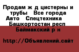 Продам ж/д цистерны и трубы - Все города Авто » Спецтехника   . Башкортостан респ.,Баймакский р-н